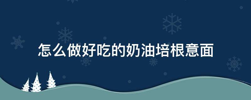 怎么做好吃的奶油培根意面 如何做奶油培根意面