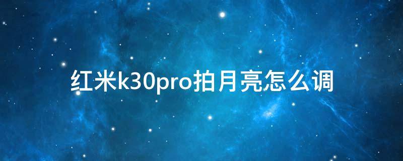 红米k30pro拍月亮怎么调 红米k30pro拍月亮怎么调参数