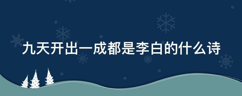 九天开出一成都是李白的什么诗（九天开出一成都是谁的诗）