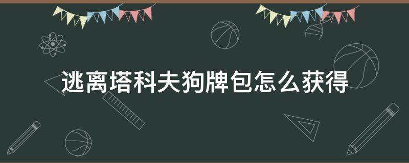 逃离塔科夫狗牌包怎么获得（逃离塔科夫狗牌包）