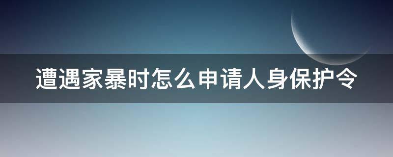 遭遇家暴时怎么申请人身保护令 男子遭家暴申请人身保护令