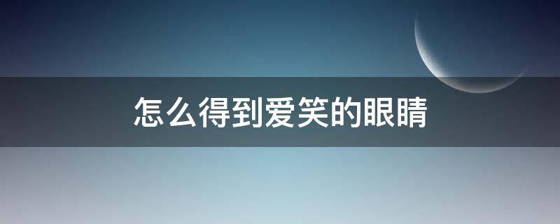 怎么得到爱笑的眼睛 怎么会爱上你的笑容