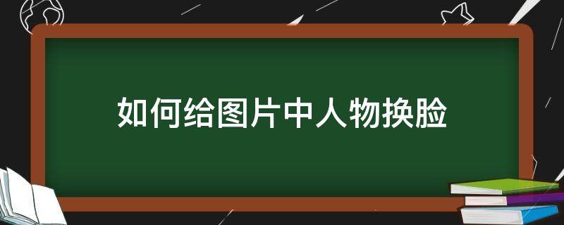 如何给图片中人物换脸 美图秀秀怎么给人物换脸