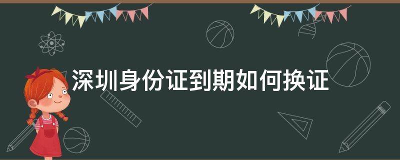 深圳身份证到期如何换证 深圳身份证到期换证流程