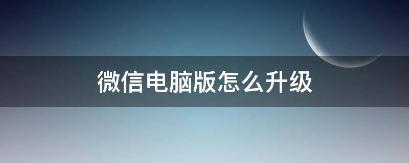 微信电脑版怎么升级（微信电脑版怎么升级?）