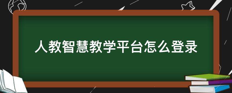 人教智慧教学平台怎么登录（人教智慧教育教学平台）