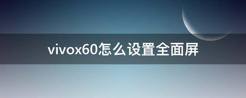 vivox60怎么设置全面屏（vivox60怎么设置全面屏照相）