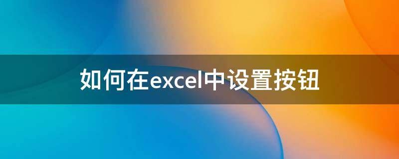 如何在excel中设置按钮（如何在Excel中设置按钮打印）