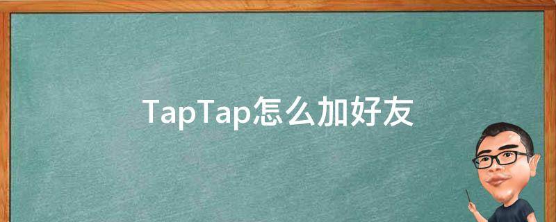 TapTap怎么加好友（taptap加好友能聊天吗）