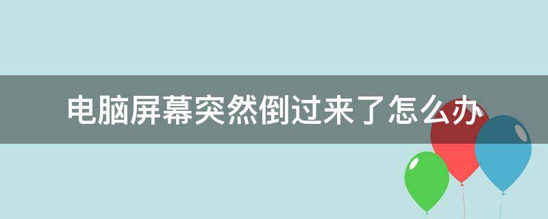 电脑屏幕突然倒过来了怎么办（电脑屏幕突然倒过来了是怎么回事）