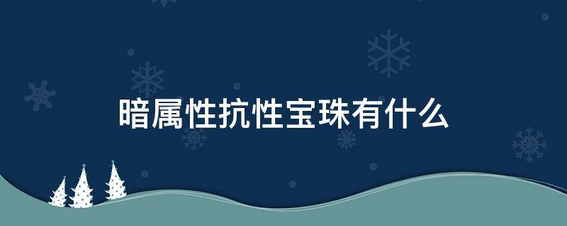 暗属性抗性宝珠有什么 附加暗属性攻击宝珠