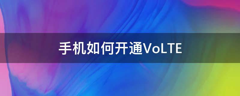 手机如何开通VoLTE 手机如何开通volte高清语音