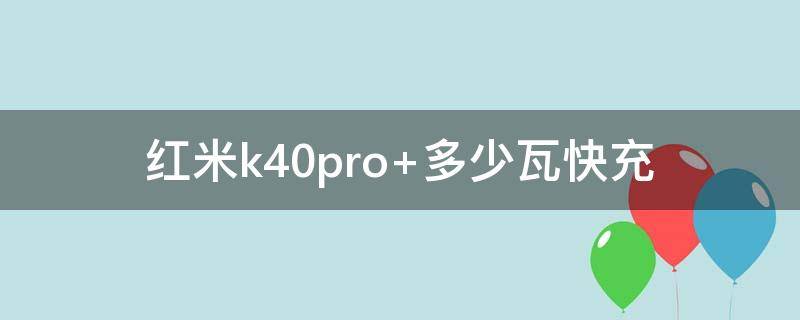 红米k40pro+多少瓦快充（红米k40pro+最高支持多少瓦快充）