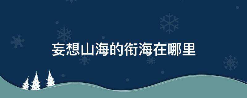 妄想山海的衔海在哪里（妄想山海南山衔海海域在哪里）