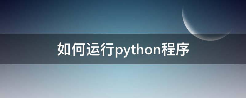 如何运行python程序 如何运行python程序的方法