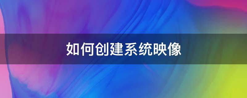 如何创建系统映像 如何创建系统映像文件?