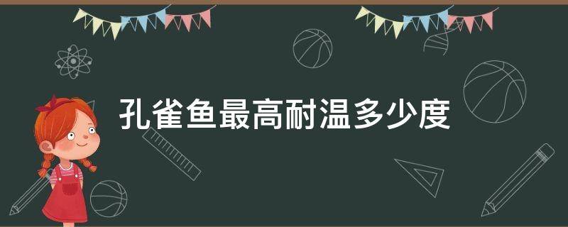 孔雀鱼最高耐温多少度 孔雀鱼耐最低温度和最高温度