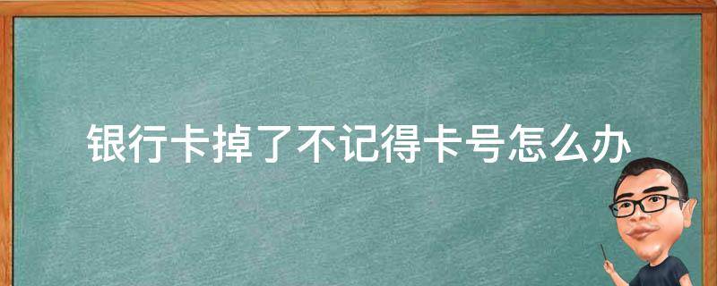 银行卡掉了不记得卡号怎么办 银行卡掉了卡号不记得了怎么办