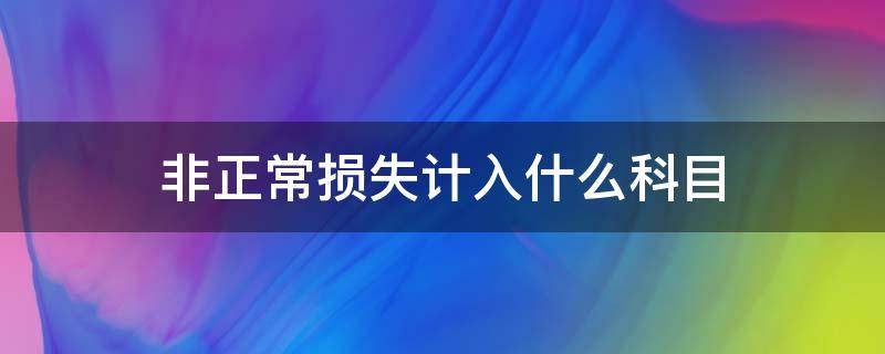 非正常损失计入什么科目（盘亏非正常损失计入什么科目）