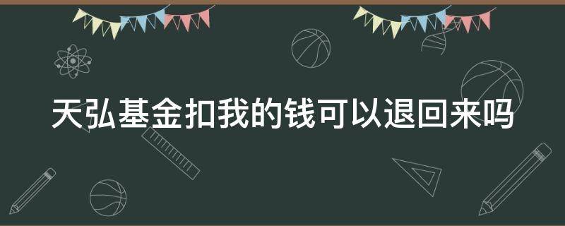 天弘基金扣我的钱可以退回来吗（天弘基金扣我的钱可以退回来吗怎么查）