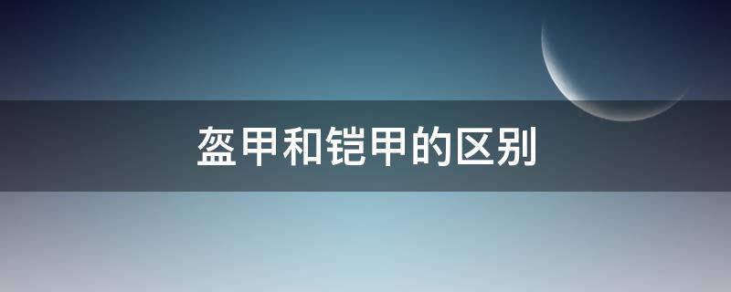 盔甲和铠甲的区别（盔甲和铠甲是一个意思吗）