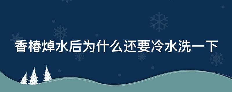 香椿焯水后为什么还要冷水洗一下 香椿焯水后为什么变绿