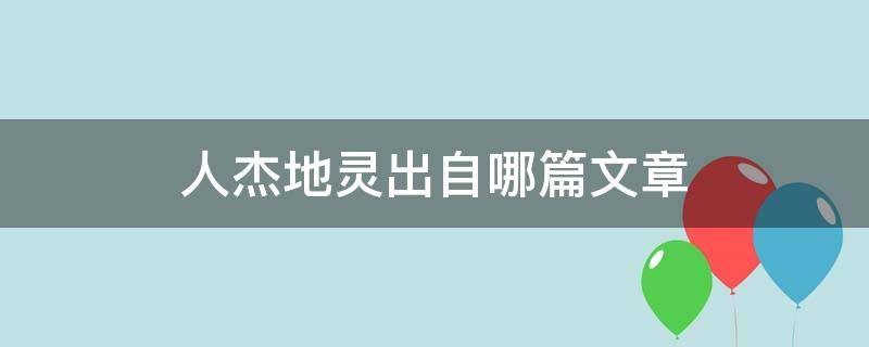 人杰地灵出自哪篇文章（人杰地灵出自哪里）