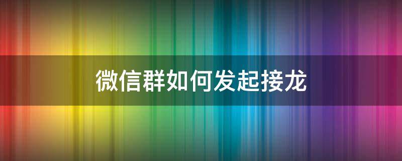 微信群如何发起接龙（微信群如何发起接龙?）