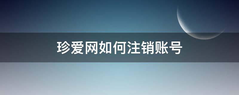 珍爱网如何注销账号 珍爱网如何注销账号手机