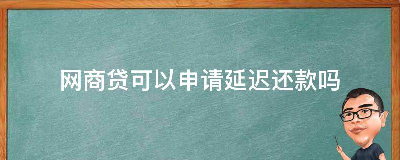 网商贷可以申请延迟还款吗 网商贷可以商量延迟还款吗