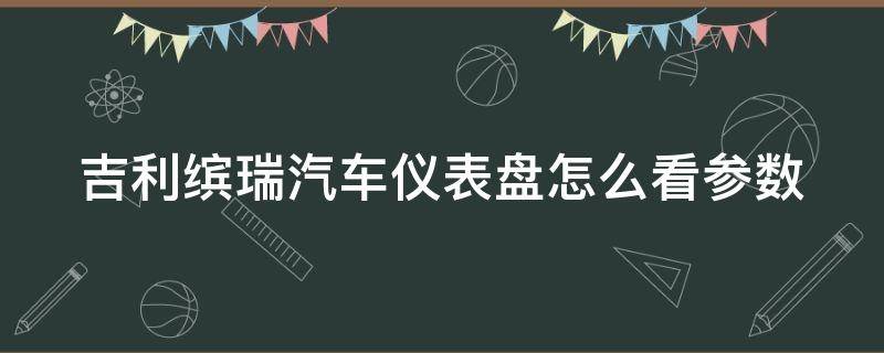 吉利缤瑞汽车仪表盘怎么看参数（吉利缤瑞汽车仪表盘怎么看参数配置）