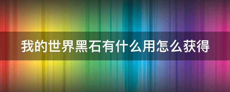 我的世界黑石有什么用怎么获得（在我的世界中如何获得黑石）