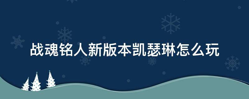 战魂铭人新版本凯瑟琳怎么玩 战魂铭人瑟琳娜怎么玩