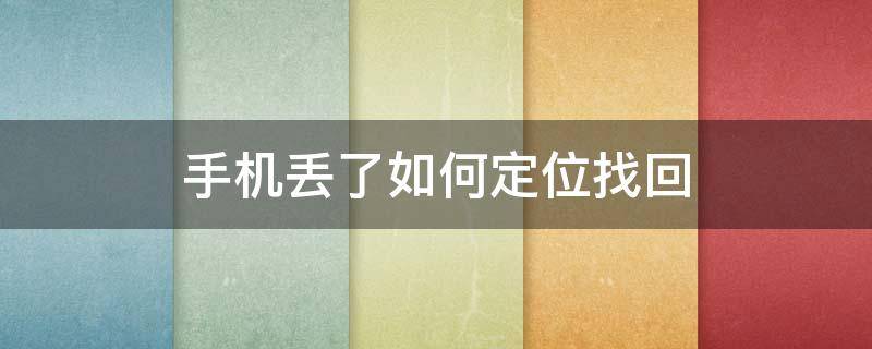 手机丢了如何定位找回 苹果手机丢了如何定位找回