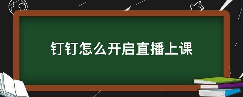 钉钉怎么开启直播上课 钉钉怎样开直播上课