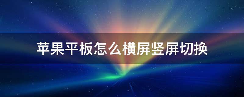 苹果平板怎么横屏竖屏切换（苹果平板电脑横竖屏切换）