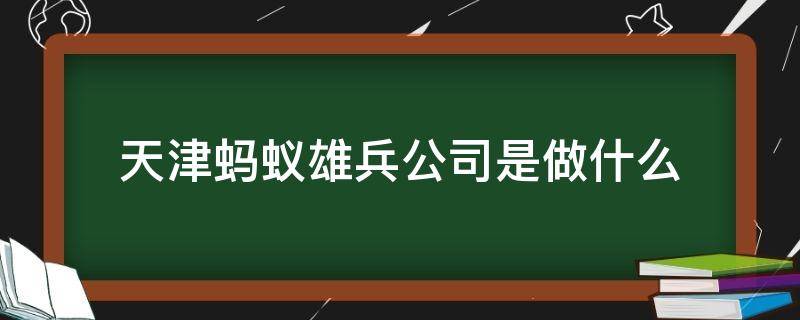 天津蚂蚁雄兵公司是做什么 蚂蚁雄兵是干嘛的