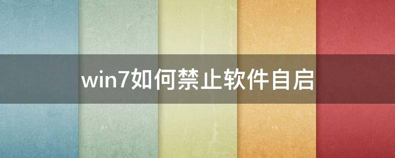 win7如何禁止软件自启 windows7系统怎样禁止软件自启动