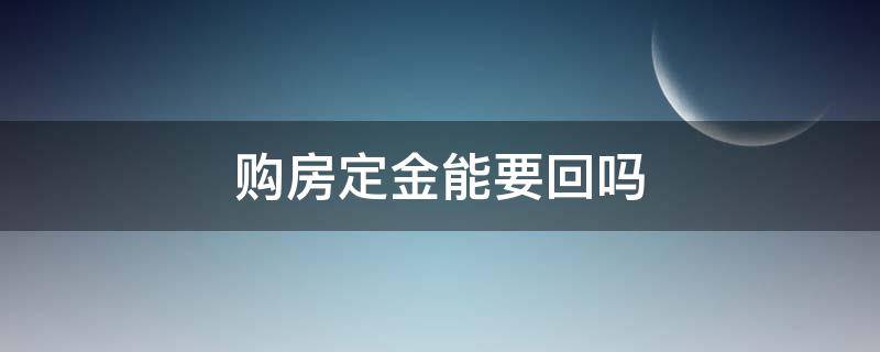 购房定金能要回吗 付定金后不购房,可以要回定金吗?