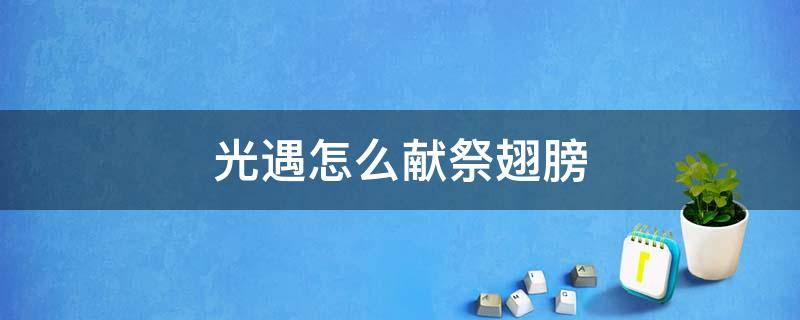 光遇怎么献祭翅膀 光遇献祭完剩几个翅膀