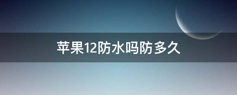 苹果12防水吗防多久 苹果12会防水吗