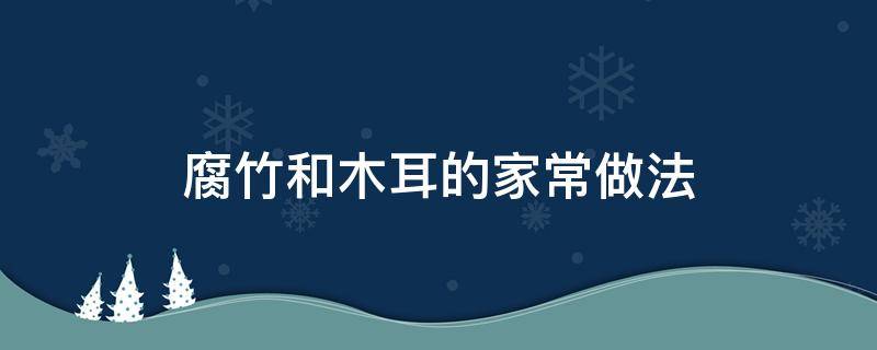 腐竹和木耳的家常做法（木耳腐竹的做法大全家常菜）