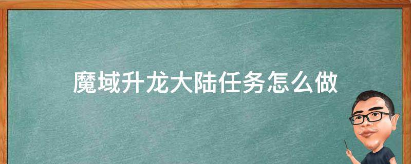 魔域升龙大陆任务怎么做（魔域升龙大陆任务怎么做有什么作用）