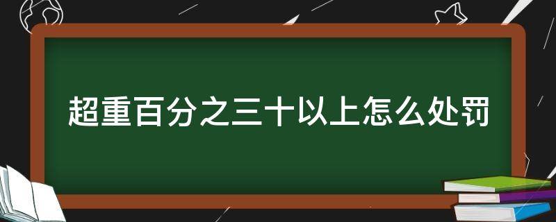 超重百分之三十以上怎么处罚（超重百分之20罚款多少）