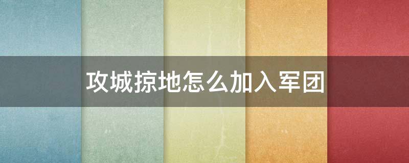 攻城掠地怎么加入军团 攻城掠地如何获得突击军