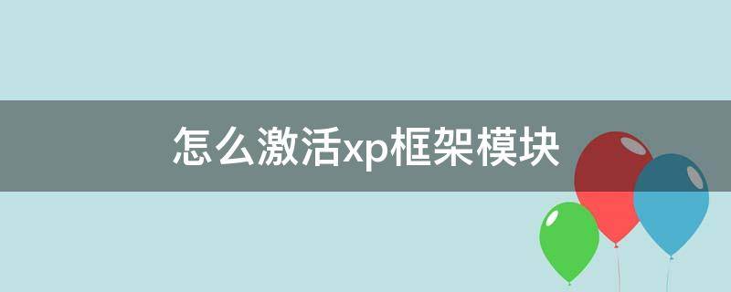 怎么激活xp框架模块（xp框架激活成功但是模块无法使用）