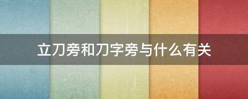 立刀旁和刀字旁与什么有关 刀字旁和立刀旁跟什么有关