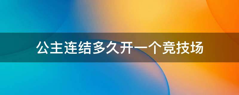 公主连结多久开一个竞技场 公主连结多久开一次新的竞技场