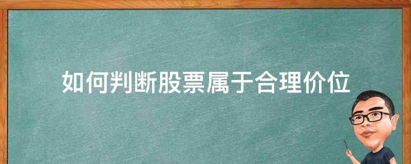 如何判断股票属于合理价位 怎么样计算股票价位是否合理