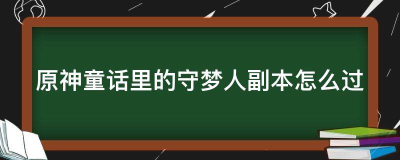 原神童话里的守梦人副本怎么过 原神童话里的守梦人副本怎么过的